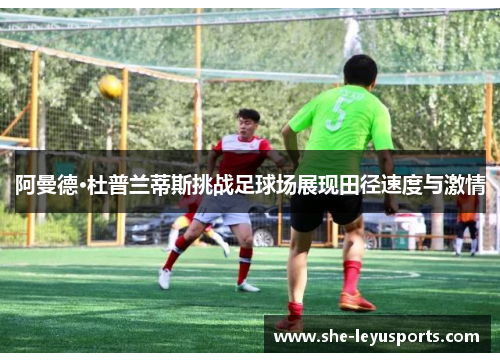 阿曼德·杜普兰蒂斯挑战足球场展现田径速度与激情