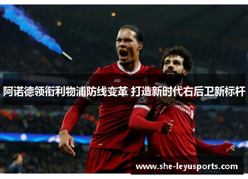 阿诺德领衔利物浦防线变革 打造新时代右后卫新标杆