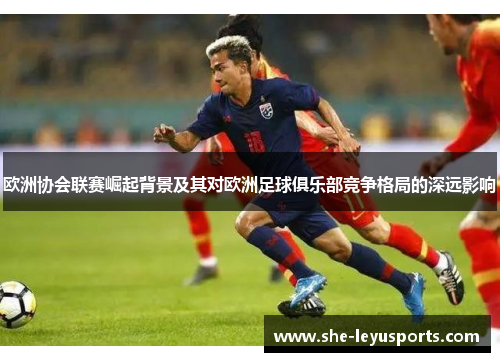 欧洲协会联赛崛起背景及其对欧洲足球俱乐部竞争格局的深远影响