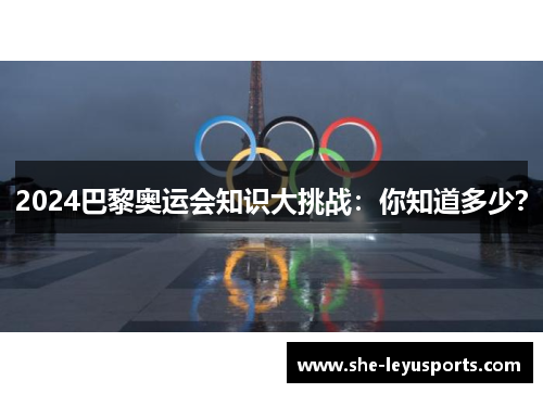 2024巴黎奥运会知识大挑战：你知道多少？