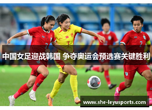 中国女足迎战韩国 争夺奥运会预选赛关键胜利