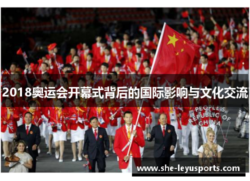2018奥运会开幕式背后的国际影响与文化交流